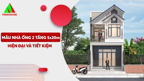 Top 15+ mẫu thiết kế nhà ống 2 tầng 5x20m: Hiện đại và tiết kiệm