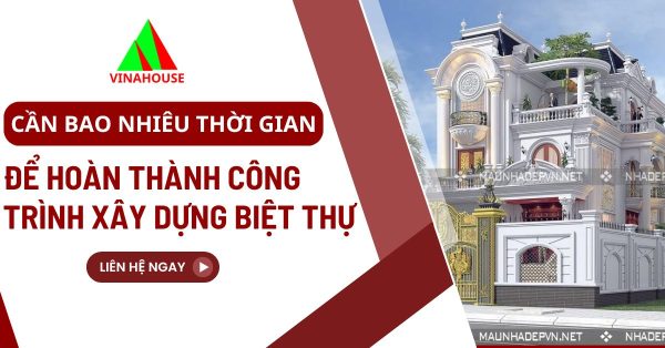 Cần bao nhiêu thời gian để hoành thành công trình xây biệt thự