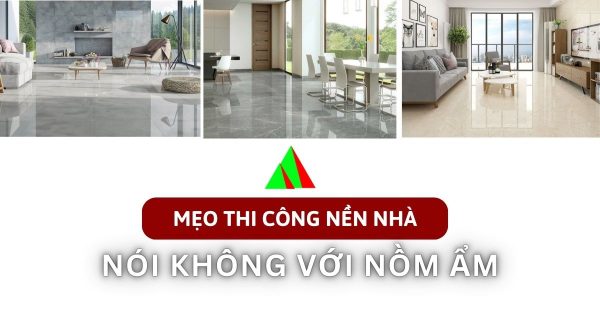 Giải pháp hiệu quả: Mẹo thi công nền nhà nói không với nồm ẩm