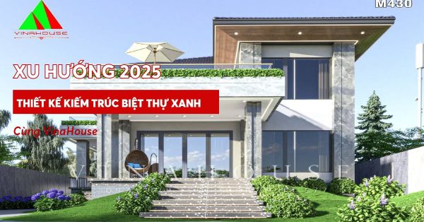 Dẫn đầu xu hướng năm 2025 - Thiết kế kiến trúc biệt thự xanh