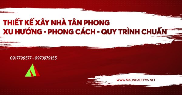 Thiết kế xây nhà Tân Phong - Xu hướng - Phong cách - Quy trình chuẩn