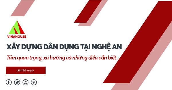 Xây dựng dân dụng tại Nghệ An: Tầm quan trọng, xu hướng và những điều cần biết