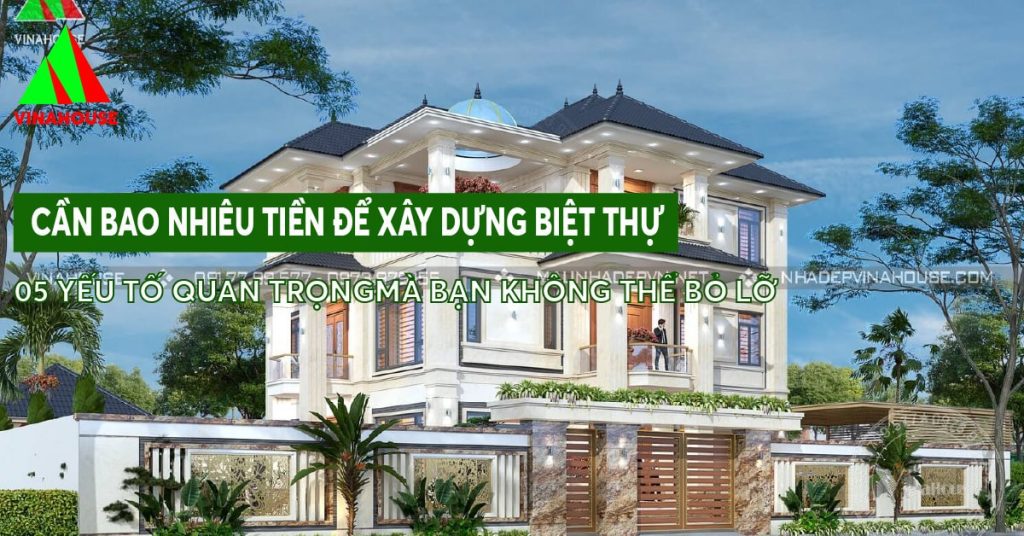 Cần bao nhiêu tiền để xây dựng biệt thự: 5 yếu tố quan trọng mà bạn không thể bỏ lỡ