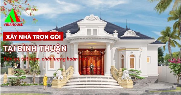 Xây nhà trọn gói tại Bình Thuận – Tiện lợi, tiết kiệm, chất lượng hoàn hảo